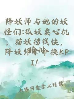 降妖師與她的妖怪們:狐妖耍心機，貓妖撈錢快，降妖師拿命換KPI！